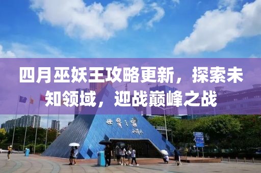 四月巫妖王攻略更新，探索未知领域，迎战巅峰之战