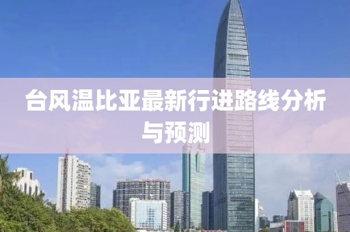 台风温比亚最新行进路线分析与预测