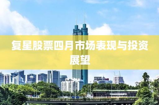 复星股票四月市场表现与投资展望