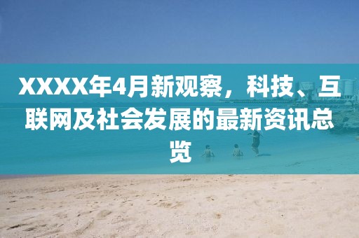 XXXX年4月新观察，科技、互联网及社会发展的最新资讯总览