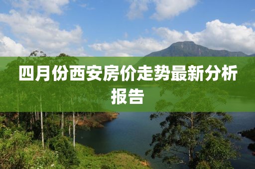 四月份西安房价走势最新分析报告