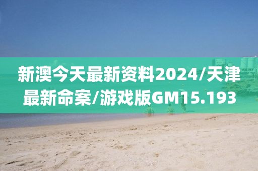 新澳今天最新资料2024/天津最新命案/游戏版GM15.193