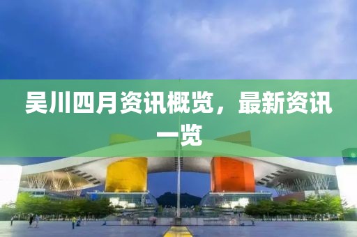 吴川四月资讯概览，最新资讯一览