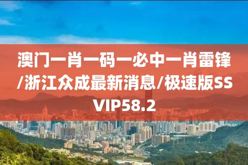 澳门一肖一码一必中一肖雷锋/浙江众成最新消息/极速版SSVIP58.2