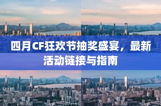 四月CF狂欢节抽奖盛宴，最新活动链接与指南