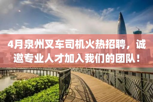 4月泉州叉车司机火热招聘，诚邀专业人才加入我们的团队！