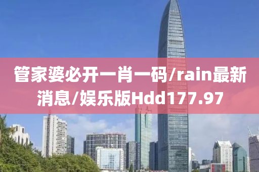 管家婆必开一肖一码/rain最新消息/娱乐版Hdd177.97