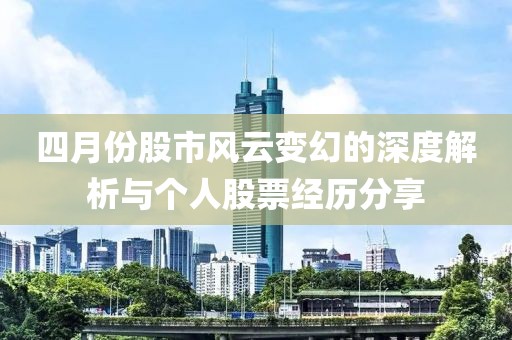 四月份股市风云变幻的深度解析与个人股票经历分享