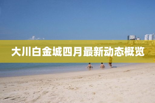 大川白金城四月最新动态概览