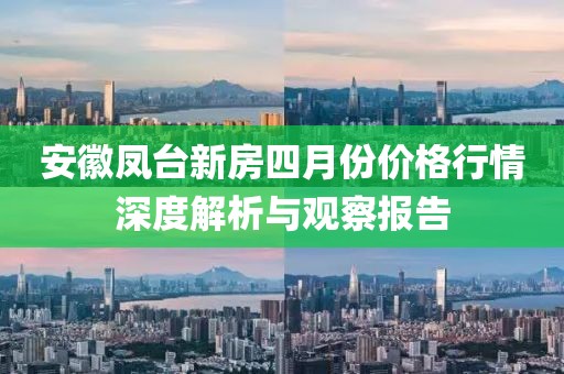 安徽凤台新房四月份价格行情深度解析与观察报告