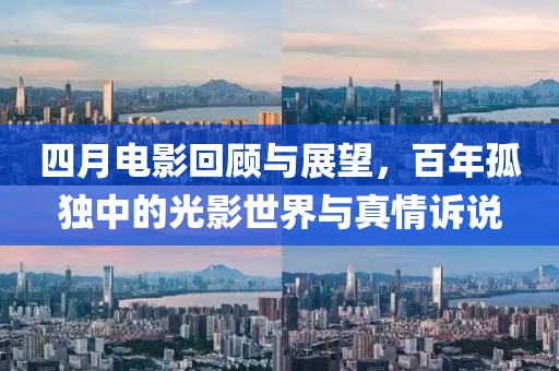 四月电影回顾与展望，百年孤独中的光影世界与真情诉说