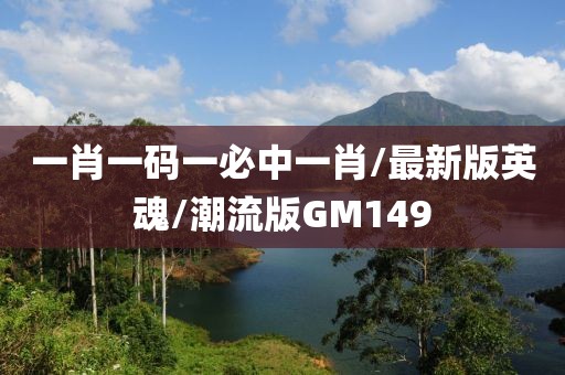 一肖一码一必中一肖/最新版英魂/潮流版GM149