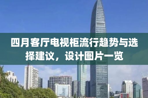 四月客厅电视柜流行趋势与选择建议，设计图片一览