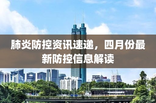 肺炎防控资讯速递，四月份最新防控信息解读