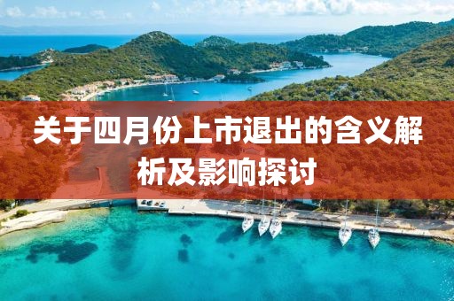 关于四月份上市退出的含义解析及影响探讨