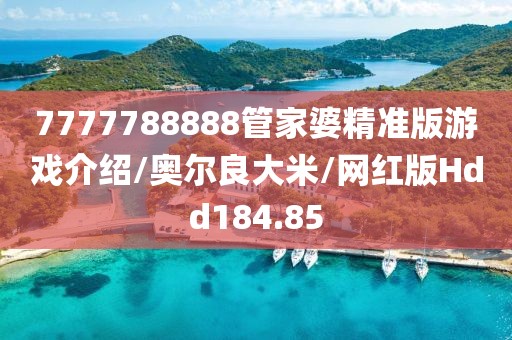 7777788888管家婆精准版游戏介绍/奥尔良大米/网红版Hdd184.85