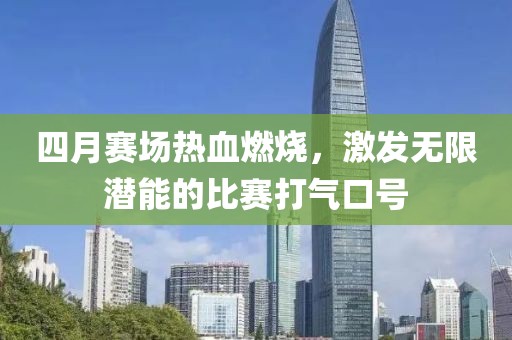 四月赛场热血燃烧，激发无限潜能的比赛打气口号