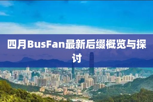 四月BusFan最新后缀概览与探讨