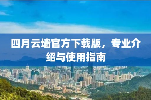 四月云墙官方下载版，专业介绍与使用指南