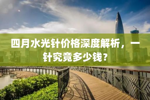 四月水光针价格深度解析，一针究竟多少钱？