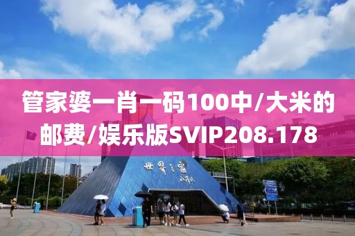 管家婆一肖一码100中/大米的邮费/娱乐版SVIP208.178