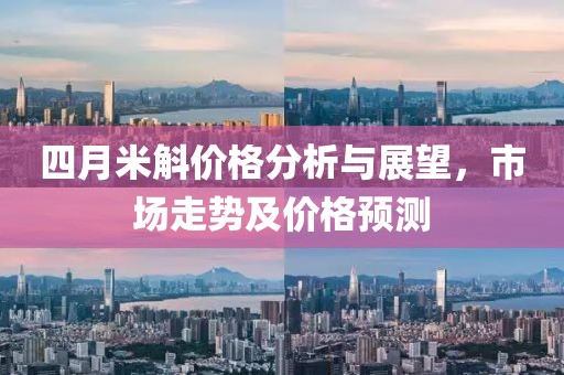 四月米斛价格分析与展望，市场走势及价格预测