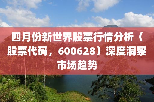 四月份新世界股票行情分析（股票代码，600628）深度洞察市场趋势