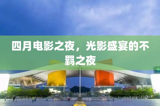 四月电影之夜，光影盛宴的不羁之夜