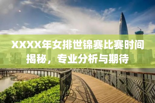 XXXX年女排世锦赛比赛时间揭秘，专业分析与期待