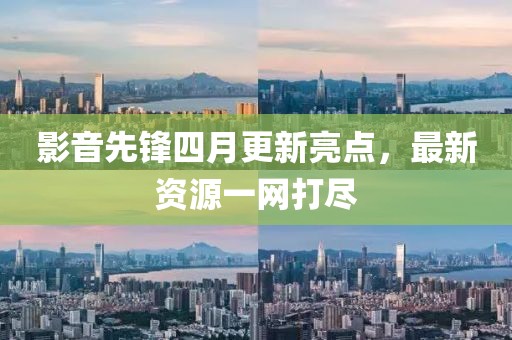 影音先锋四月更新亮点，最新资源一网打尽