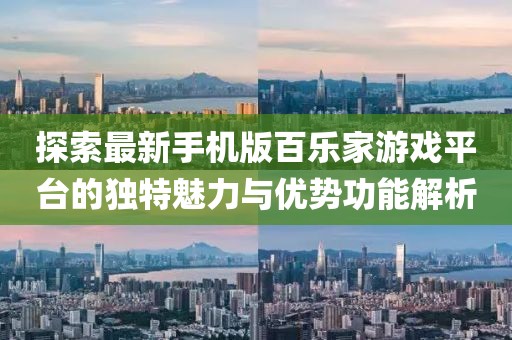 探索最新手机版百乐家游戏平台的独特魅力与优势功能解析