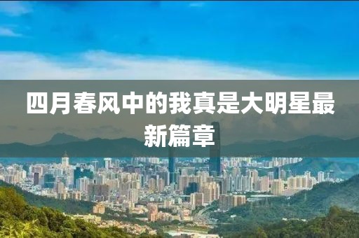 四月春风中的我真是大明星最新篇章