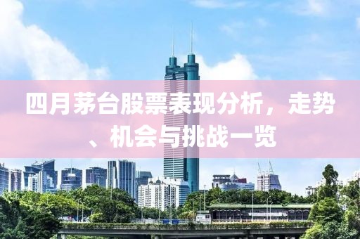 四月茅台股票表现分析，走势、机会与挑战一览