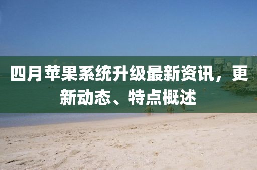 四月苹果系统升级最新资讯，更新动态、特点概述