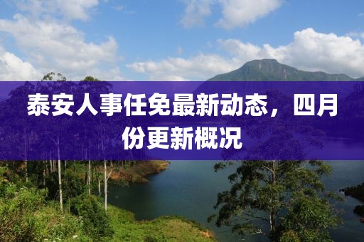 泰安人事任免最新动态，四月份更新概况