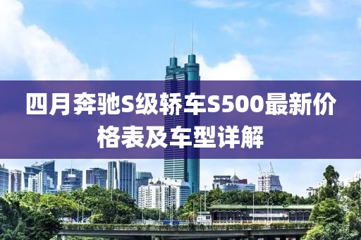 四月奔驰S级轿车S500最新价格表及车型详解