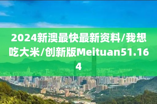 2024新澳最快最新资料/我想吃大米/创新版Meituan51.164