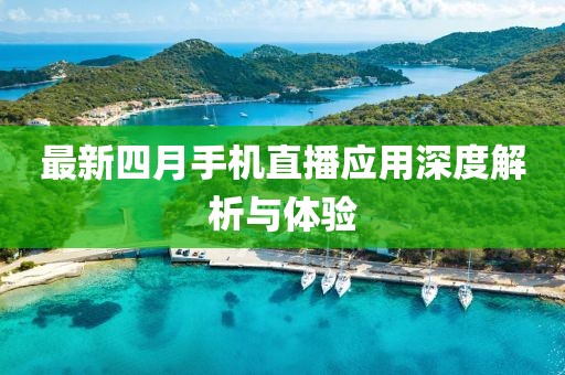 最新四月手机直播应用深度解析与体验