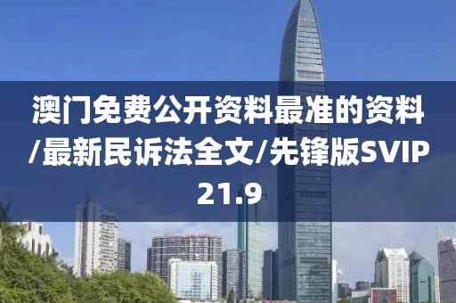 澳门免费公开资料最准的资料/最新民诉法全文/先锋版SVIP21.9