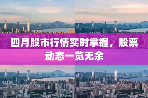 四月股市行情实时掌握，股票动态一览无余