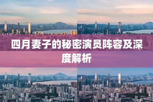 四月妻子的秘密演员阵容及深度解析