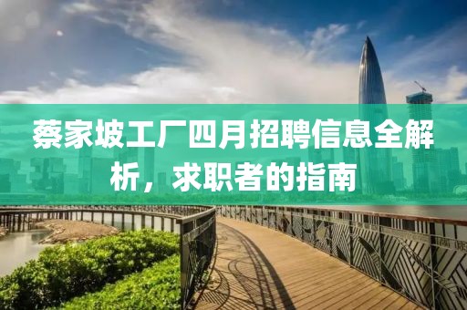 蔡家坡工厂四月招聘信息全解析，求职者的指南
