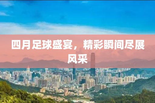 四月足球盛宴，精彩瞬间尽展风采