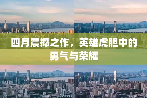 四月震撼之作，英雄虎胆中的勇气与荣耀