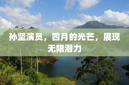 孙坚演员，四月的光芒，展现无限潜力
