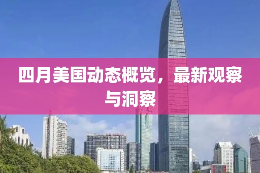 四月美国动态概览，最新观察与洞察