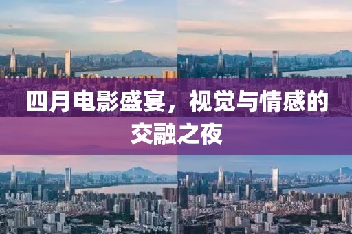 四月电影盛宴，视觉与情感的交融之夜