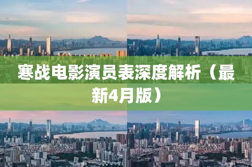 寒战电影演员表深度解析（最新4月版）