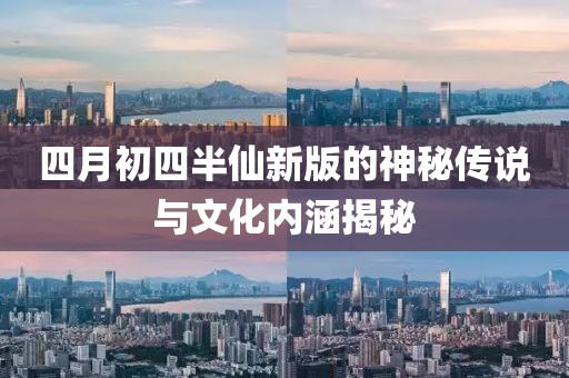 四月初四半仙新版的神秘传说与文化内涵揭秘