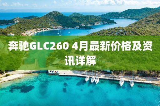 奔驰GLC260 4月最新价格及资讯详解